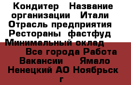 Кондитер › Название организации ­ Итали › Отрасль предприятия ­ Рестораны, фастфуд › Минимальный оклад ­ 35 000 - Все города Работа » Вакансии   . Ямало-Ненецкий АО,Ноябрьск г.